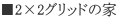 ■2×2グリッドの家